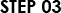 STEP 03