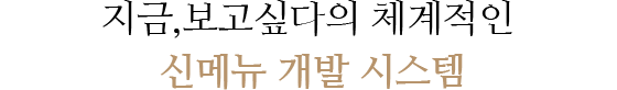지금,보고싶다의 체계적인 신메뉴 개발 시스템